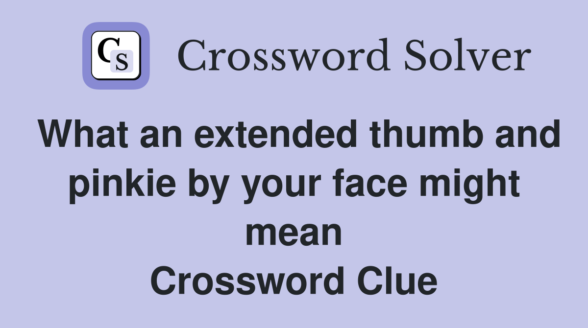 What an extended thumb and pinkie by your face might mean Crossword